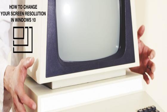 How to Change Your Screen Resolution in Windows 10?