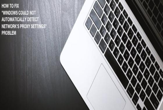 How to Fix "Windows could not automatically detect network’s proxy settings" Problem?