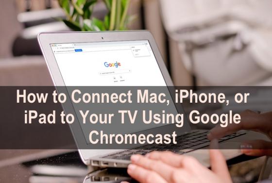 How to Set Up And Use Chromecast on Your Mac and iOS?