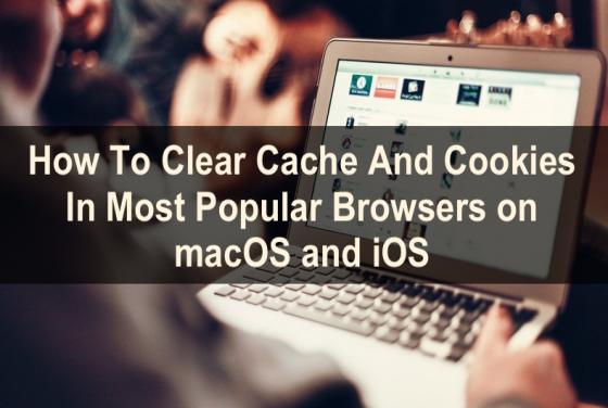 How To Clear Cache And Cookies In Most Popular Browsers on macOS and iOS?