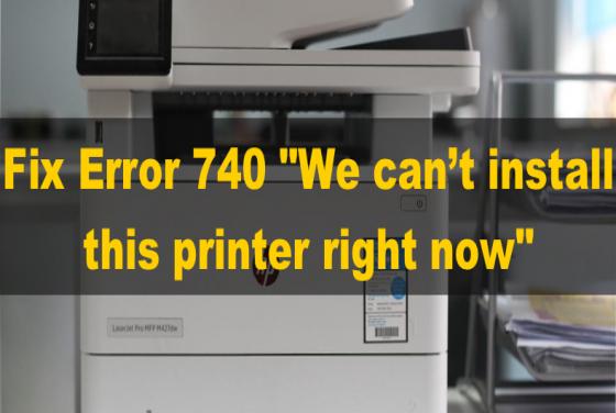 How to Fix Error 740 "We can't install this printer right now"
