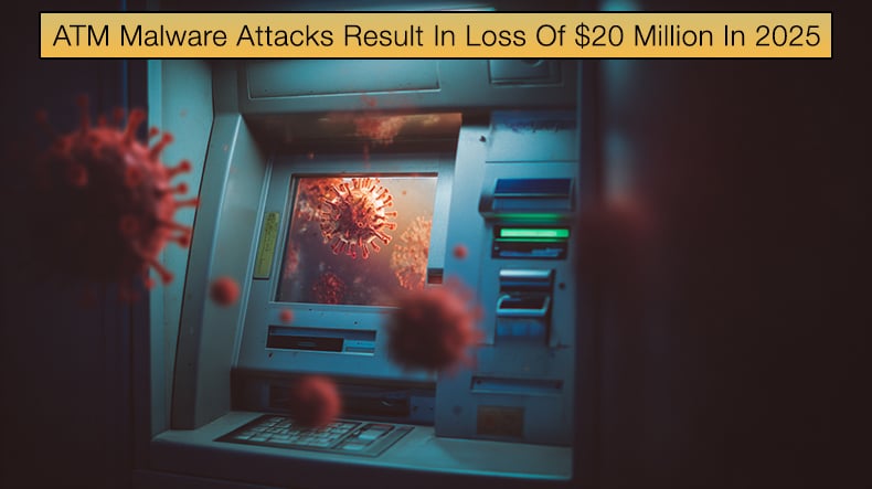 ATM Malware Attacks Result In Loss Of $20 Million In 2025