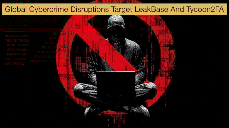Global Cybercrime Disruptions Target LeakBase And Tycoon2FA
