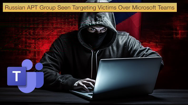Russian APT Group Seen Targeting Victims Over Microsoft Teams