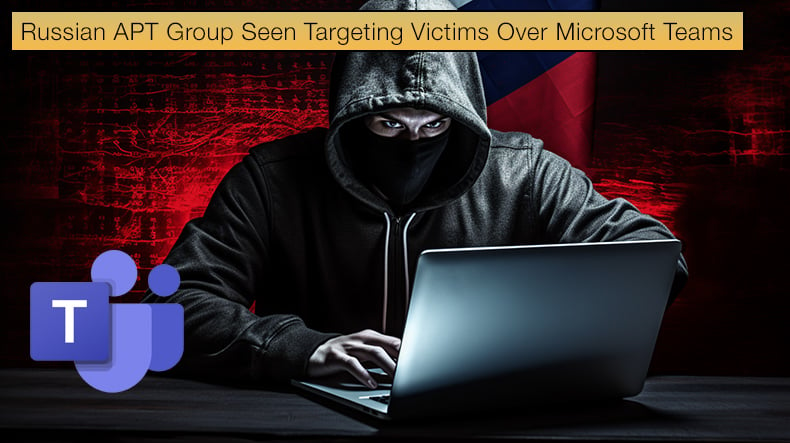 Russian APT Group Seen Targeting Victims Over Microsoft Teams