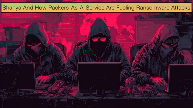 Shanya And How Packers-As-A-Service Are Fueling Ransomware Attacks
