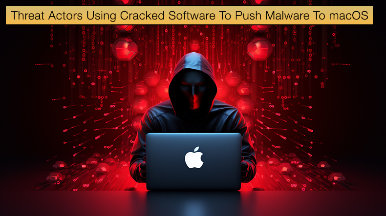 Threat Actors Using Cracked Software To Push Malware To macOS