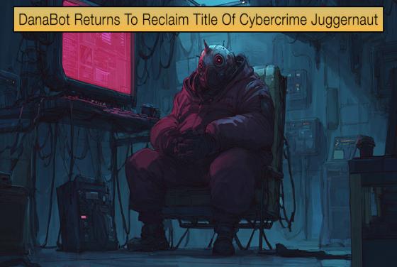 DanaBot Returns To Reclaim Title Of Cybercrime Juggernaut